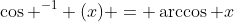 \cos ^{-1} (x) = \arccos x
