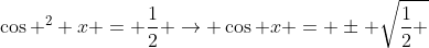 \cos ^2 x = \frac{1}{2} \rightarrow \cos x = \pm \sqrt{\frac{1}{2} }
