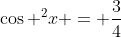 \cos ^2x = \frac{3}{4}