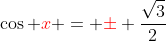 \cos {\color{red}x} = {\color{red}\pm} \frac{\sqrt{3}}{2}