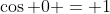 \cos 0 = 1