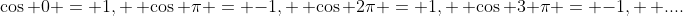 \cos 0 = 1, \, \cos \pi = -1, \, \cos 2\pi = 1, \, \cos 3 \pi = -1, \, ....