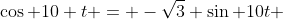 \cos 10 t = -\sqrt{3} \sin 10t 