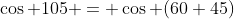 \cos 105 = \cos (60+45)
