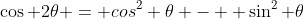 \cos 2\theta = cos^2 \theta -  \sin^2 \theta