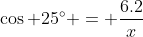 \cos 25^{\circ} = \frac{6.2}{x}
