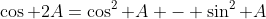 \cos 2A=\cos^2 A - \sin^2 A