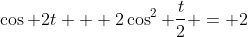 \cos 2t + 2\cos^2 \frac{t}{2} = 2