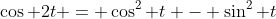 \cos 2t = \cos^2 t - \sin^2 t