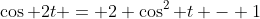 \cos 2t = 2 \cos^2 t - 1