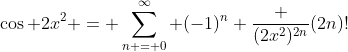\cos 2x^2 = \sum_{n = 0}^\infty (-1)^n \frac {(2x^2)^{2n}}{(2n)!}