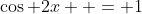 \cos 2x  = 1