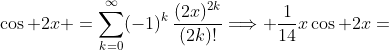 \cos 2x =\sum^\infty_{k=0}(-1)^k\,\frac{(2x)^{2k}}{(2k)!}\Longrightarrow \frac{1}{14}x\cos 2x=