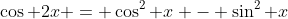 \cos 2x = \cos^2 x - \sin^2 x