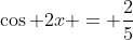 \cos 2x = \frac{2}{5}