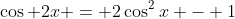 \cos 2x = 2\cos^2x - 1