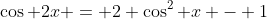 \cos 2x = 2 \cos^2 x - 1