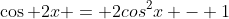 \cos 2x = 2cos^2x - 1