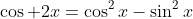 \cos 2x=\cos^2x-\sin^2x