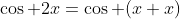 \cos 2x=\cos (x+x)