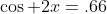 \cos 2x=.66