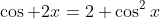 \cos 2x=2 \cos^2x