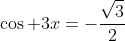 \cos 3x=-\frac{\sqrt{3}}{2}