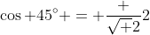 \cos 45^{\circ} = \frac {\sqrt {2}}{2}