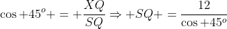 \cos 45^o = \frac{XQ}{SQ}\Rightarrow SQ =\frac{12}{\cos 45^o}
