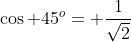 \cos 45^o= \frac{1}{\sqrt{2}}