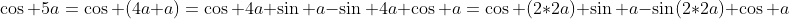 \cos 5a=\cos (4a+a)=\cos 4a \sin a-\sin 4a \cos a=\cos (2*2a) \sin a-\sin(2*2a) \cos a