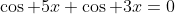 \cos 5x+\cos 3x=0