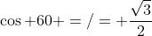 \cos 60 =/= \frac{\sqrt{3}}{2}