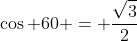 \cos 60 = \frac{\sqrt{3}}{2}