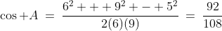 \cos A\:=\:\frac{6^2 + 9^2 - 5^2}{2(6)(9)}\:=\:\frac{92}{108}