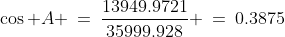 \cos A \:=\:\frac{13949.9721}{35999.928} \:=\:0.3875