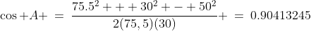 \cos A \:=\:\frac{75.5^2 + 30^2 - 50^2}{2(75,5)(30)} \:=\:0.90413245