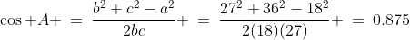 \cos A \:=\:\frac{b^2+c^2-a^2}{2bc} \:=\:\frac{27^2+36^2-18^2}{2(18)(27)} \:=\:0.875