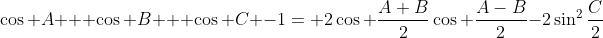 \cos A + \cos B + \cos C -1= 2\cos \frac{A+B}{2}\cos \frac{A-B}{2}-2\sin^2\frac{C}{2}