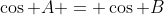 \cos A = \cos B