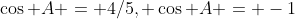 \cos A = 4/5, \cos A = -1