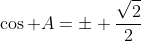 \cos A=\pm \frac{\sqrt{2}}{2}