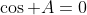 \cos A=0