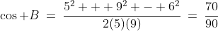 \cos B\:=\:\frac{5^2 + 9^2 - 6^2}{2(5)(9)}\:=\:\frac{70}{90}