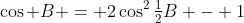 \cos B = 2\cos^2\tfrac12B - 1