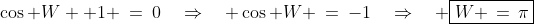 \cos W +1 \:=\:0\quad\Rightarrow\quad \cos W \:=\:-1\quad\Rightarrow\quad \boxed{W \,=\,\pi}