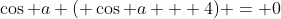 \cos a ( \cos a + 4) = 0