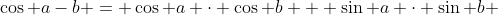 \cos a-b = \cos a \cdot \cos b + \sin a \cdot \sin b 
