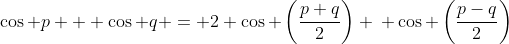 \cos p + \cos q = 2 \cos \left(\frac{p+q}{2}\right) \: \cos \left(\frac{p-q}{2}\right)
