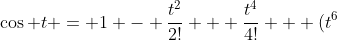 \cos t = 1 - \frac{t^2}{2!} + \frac{t^4}{4!} + (t^6